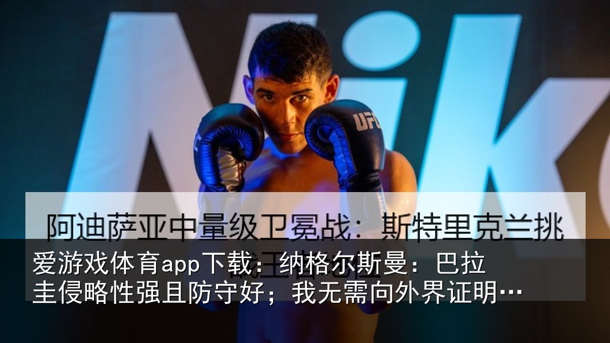 爱游戏体育app下载：纳格尔斯曼：巴拉圭侵略性强且防守好；我无需向外界证明什么