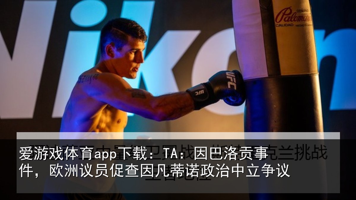 爱游戏体育app下载：TA：因巴洛贡事件，欧洲议员促查因凡蒂诺政治中立争议