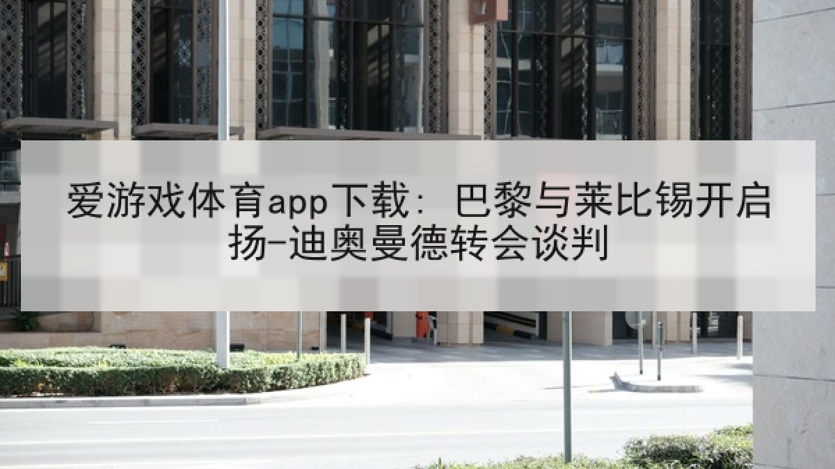 爱游戏体育app下载: 巴黎与莱比锡开启扬-迪奥曼德转会谈判