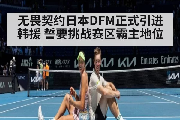无畏契约日本DFM正式引进韩援 誓要挑战赛区霸主地位