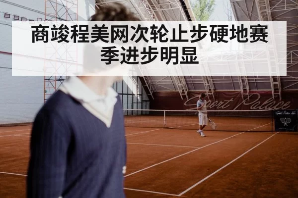 商竣程美网次轮止步硬地赛季进步明显