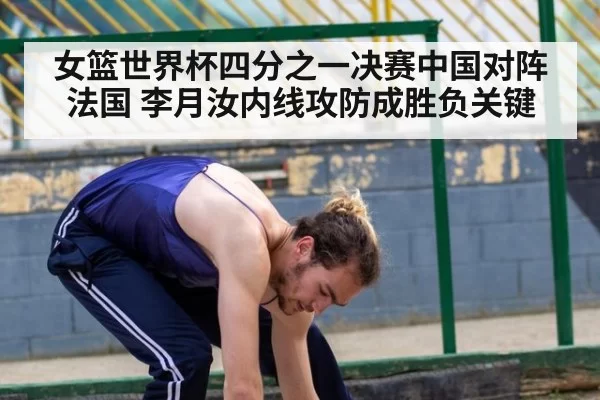女篮世界杯四分之一决赛中国对阵法国 李月汝内线攻防成胜负关键